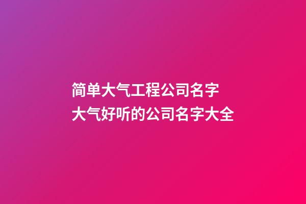 简单大气工程公司名字 大气好听的公司名字大全-第1张-公司起名-玄机派